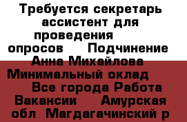 ﻿ Требуется секретарь-ассистент для проведения online опросов.  › Подчинение ­ Анна Михайлова › Минимальный оклад ­ 1 400 - Все города Работа » Вакансии   . Амурская обл.,Магдагачинский р-н